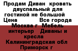 Продам Диван- кровать двуспальный для гостиной не большой  › Цена ­ 4 000 - Все города, Москва г. Мебель, интерьер » Диваны и кресла   . Калининградская обл.,Приморск г.